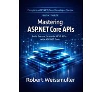 Mastering ASP.NET Core APIs: Build Secure, Scalable REST APIs with ASP.NET Core: 3