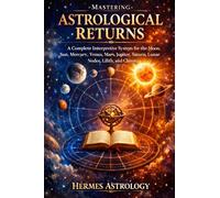 Mastering Astrological Returns: A Complete Interpretive System for the Moon, Sun, Mercury, Venus, Mars, Jupiter, Saturn, Lunar Nodes, Lilith, and Chiron