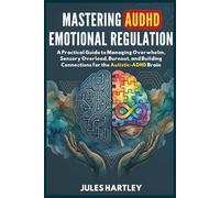 MASTERING AUDHD EMOTIONAL REGULATION: A Practical Guide to Managing Overwhelm, Sensory Overload, Burnout, and Building Connections for the Autistic-ADHD Brain