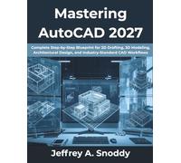 Mastering AutoCAD 2027: Complete Step-by-Step Blueprint for 2D Drafting, 3D Modeling, Architectural Design, and Industry-Standard CAD Workflows