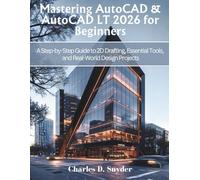 Mastering AutoCAD & AutoCAD LT 2026 for Beginners: A Step-by-Step Guide to 2D Drafting, Essential Tools, and Real-World Design Projects