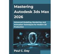 Mastering Autodesk 3ds Max 2026: Advanced Modeling, Rendering, and Animation Techniques for Modern 3D Production