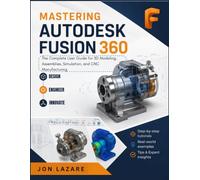 Mastering Autodesk Fusion 360: The Complete User Guide for 3D Modeling, Assemblies, Simulation, and CNC Manufacturing