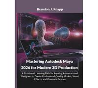 Mastering Autodesk Maya 2026 for Modern 3D Production: A Structured Learning Path for Aspiring Animators and Designers to Create Professional-Quality Models, Visual Effects, and Cinematic Scenes