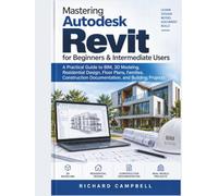Mastering Autodesk Revit for Beginners & Intermediate Users: A Practical Guide to BIM, 3D Modeling, Residential Design, Floor Plans, Families, Construction Documentation, and Building Projects