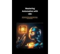 Mastering Automation with n8n: Build Scalable Workflows, Integrate Apps Seamlessly, and Supercharge Productivity with the Power of Open-Source Automation