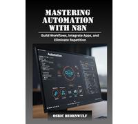 Mastering Automation with n8n: Build Workflows, Integrate Apps, and Eliminate Repetition