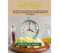 Mastering Autophagy: The Manual for Cleansing Your Body, Elevating Energy, and Embracing the Hidden Wisdom of Anti Aging