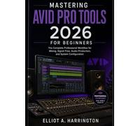 Mastering Avid Pro Tools 2026 for Beginners: The Complete Professional Workflow for Mixing, Signal Flow, Audio Production, and System Configuration