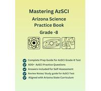 Mastering AzSCI Arizona State Science Practice-Book For Grade-8, 600+ Practice Questions with Answers, Study Guide(Physical and Life Science, ... on Arizona State AzSCI and NSGG Curriculum