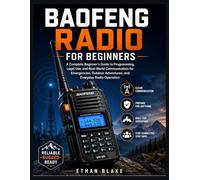 MASTERING BAOFENG RADIOS: Practical Guide to Programming, Legal Operations, and Real-World Communication for Emergencies, Outdoor Adventures, and Daily Radio Use