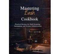 Mastering Bash Cookbook: Practical Recipes for Shell Scripting, Automation, and System Administration