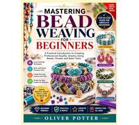 MASTERING BEAD WEAVING FOR BEGINNERS: A Practical Introduction to Creating Professional-Quality Jewelry Using Beads, Thread, and Basic Tools