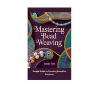 MASTERING BEAD WEAVING: Simple Guide to Creating Beautiful Patterns