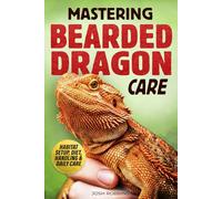 Mastering Bearded Dragon Care: The Complete Beginner’s Guide to Habitat Setup, Diet, Handling & Daily Care for an Active, Thriving Beardie with Zero Guesswork