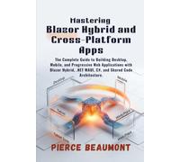 Mastering Blazor Hybrid and Cross-Platform Apps: The Complete Guide to Building Desktop, Mobile, and Progressive Web Applications with Blazor Hybrid, .NET MAUI, C#, and Shared Code Architecture.