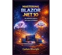 Mastering Blazor .NET 10: The Definitive Guide to Full-Stack C# Excellence
