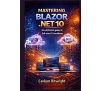 Mastering Blazor .NET 10: The Definitive Guide to Full-Stack C# Excellence
