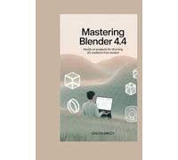 Mastering Blender 4.4: Hands-On Projects for Stunning 3D Creations from Scratch