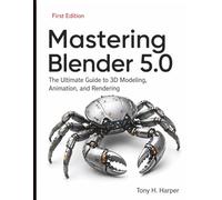 Mastering Blender 5.0: The Ultimate Guide to 3D Modeling, Animation, and Rendering
