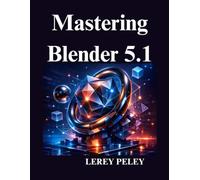 Mastering Blender 5.1: A Practical Guide to 3D Modeling, Geometry Nodes, Animation, and Visual Effects