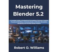 Mastering Blender 5.2: A Complete Guide to Professional 3D Modeling, Character Creation, Procedural Workflows, Geometry Nodes, Animation, Simulation, Rendering, and Portfolio-Ready Projects