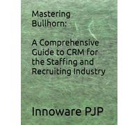 Mastering Bullhorn: A Comprehensive Guide to CRM for the Staffing and Recruiting Industry
