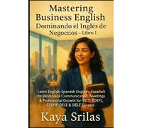 Mastering Business English / Dominando el Inglés de los Negocios - Libro 1: Learn English-Spanish (Inglés-Español) for Workplace & Professional Growth for IELTS, TOEFL, CELPIP, DELE & SIELE Success