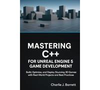 MASTERING C++ FOR UNREAL ENGINE 5 GAME DEVELOPMENT: Build, Optimize, and Deploy Stunning 3D Games with Real-World Projects and Best Practices