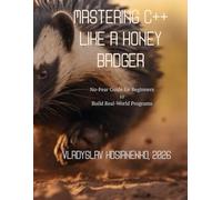 Mastering C++ like a Honey Badger: No-Fear Guide for Beginners to Build Real-World Programs