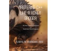 Mastering C++ like a Honey Badger: No-Fear Guide for Beginners to Build Real-World Programs