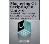 Mastering C# Scripting in Unity 6: Step-by-Step Coding Lessons for Building Player Controls, AI, UI, and Custom Game Systems