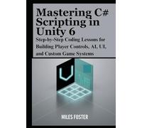 Mastering C# Scripting in Unity 6: Step-by-Step Coding Lessons for Building Player Controls, AI, UI, and Custom Game Systems