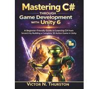 Mastering C# Through Game Development with Unity 6: A Beginner-Friendly Guide to Learning C# from Scratch by Building a Complete 3D Action Game in Unity