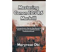 Mastering Canon EOS R6 Mark III: A Comprehensive Step-by-Step Manual to Unlock Your Camera’s Full Potential for Professional Results