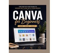 Mastering Canva for Beginners: Master Canva with Simple Lessons, Real Examples, and Full-Color Screenshots