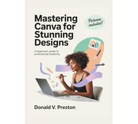 MASTERING CANVA FOR STUNNING DESIGNS: A Beginner’s Guide to Professional Creativity