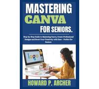 MASTERING CANVA MADE EASY FOR SENIORS: Step-by-step Guide to mastering canva , Create professional Design, and Boost your Creativity with Ease - Perfect for seniors.