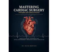 Mastering Cardiac Surgery: Principles and Clinical Practice Operative Techniques, Perioperative Care, Critical Care Management, and the Prevention of Surgical Complications