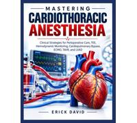 Mastering Cardiothoracic Anesthesia.: Clinical Strategies for Perioperative Care, TEE, Hemodynamic Monitoring, Cardiopulmonary Bypass, ECMO, TAVR, and LVAD.