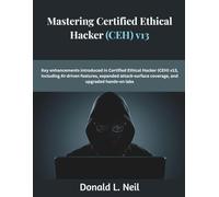 Mastering Certified Ethical Hacker (CEH) v13: Key enhancements introduced in Certified Ethical Hacker (CEH) v13 including AI-driven features expanded attack-surface coverage and upgraded hands-on labs