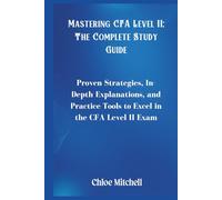 Mastering CFA Level II; The Complete Study Guide: Proven Strategies, In-Depth Explanations, and Practice Tools to Excel in the CFA Level II Exam