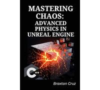 Mastering Chaos: Advanced Physics in Unreal Engine: Create Dynamic Destruction, Realistic Vehicles, and Immersive Simulations with C++ and Blueprints