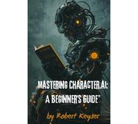 Mastering Character.ai: A Beginner's Guide": Your Path to Building Intelligent Characters