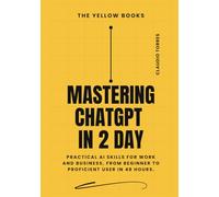 Mastering ChatGPT in 2 Days: Practical AI skills for work and business, from beginner to proficient user in 48 hours.