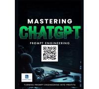 Mastering ChatGPT Prompt Engineering: Enhance Your Digital Workflow, Automate Tasks, and Leverage Prompt Engineering for Income & Opportunity