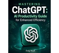 Mastering ChatGPT: The Complete AI Guide for Prompt Engineering, Business Growth, Productivity, Content Creation, Marketing, Automation, and Ready-to-Use Prompt Templates