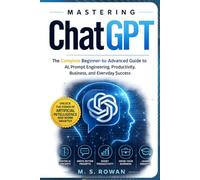 Mastering ChatGPT: The Complete Beginner-to-Advanced Guide to AI, Prompt Engineering, Productivity, Business, and Everyday Success