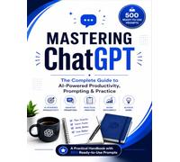 Mastering ChatGPT: The Complete Guide To AI Powered Productivity, Prompting & Practice