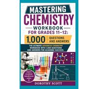 Mastering Chemistry Workbook for Grades 11-12 The Ultimate Advanced Chemistry Workbook with 1,000 Questions and Answers for Academic Success